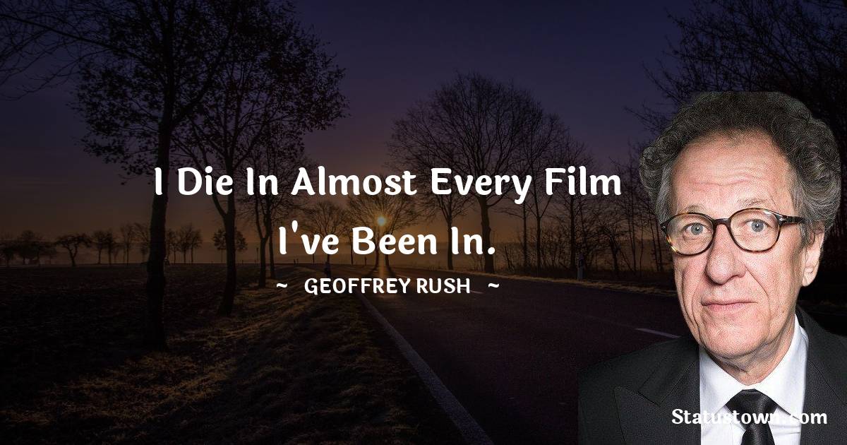 Geoffrey Rush Quotes - I die in almost every film I've been in.