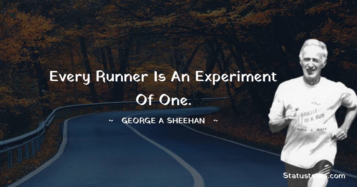 Every runner is an experiment of one. - George A. Sheehan quotes