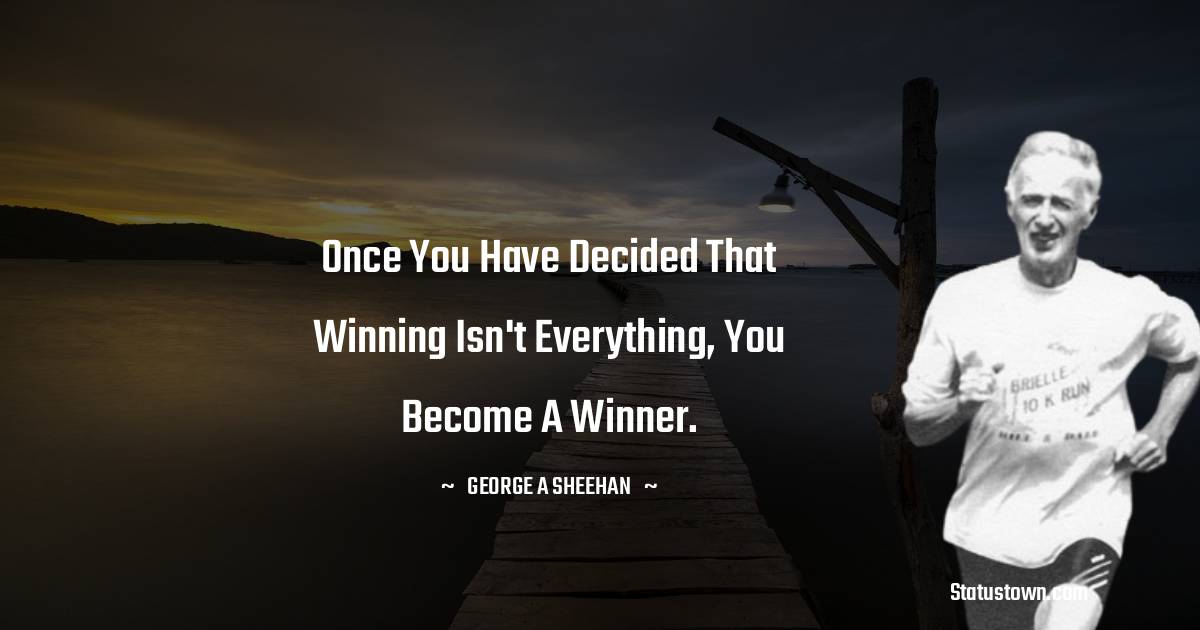 Once you have decided that winning isn't everything, you become a winner.