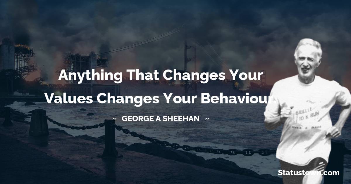Anything that changes your values changes your behaviour. - George A. Sheehan quotes