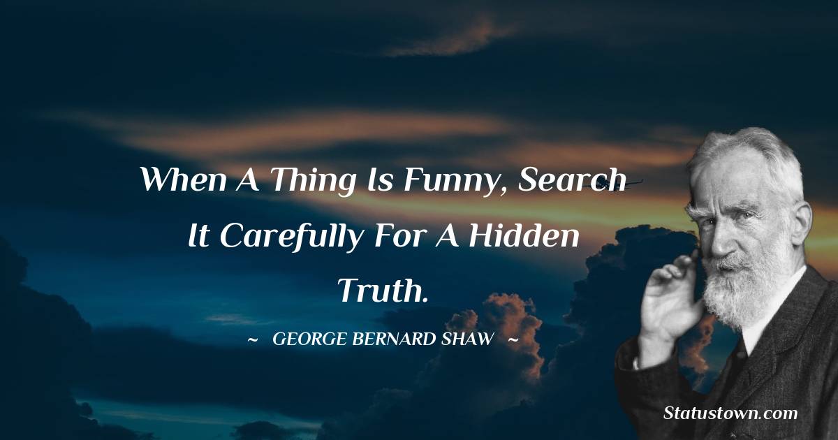When a thing is funny, search it carefully for a hidden truth.