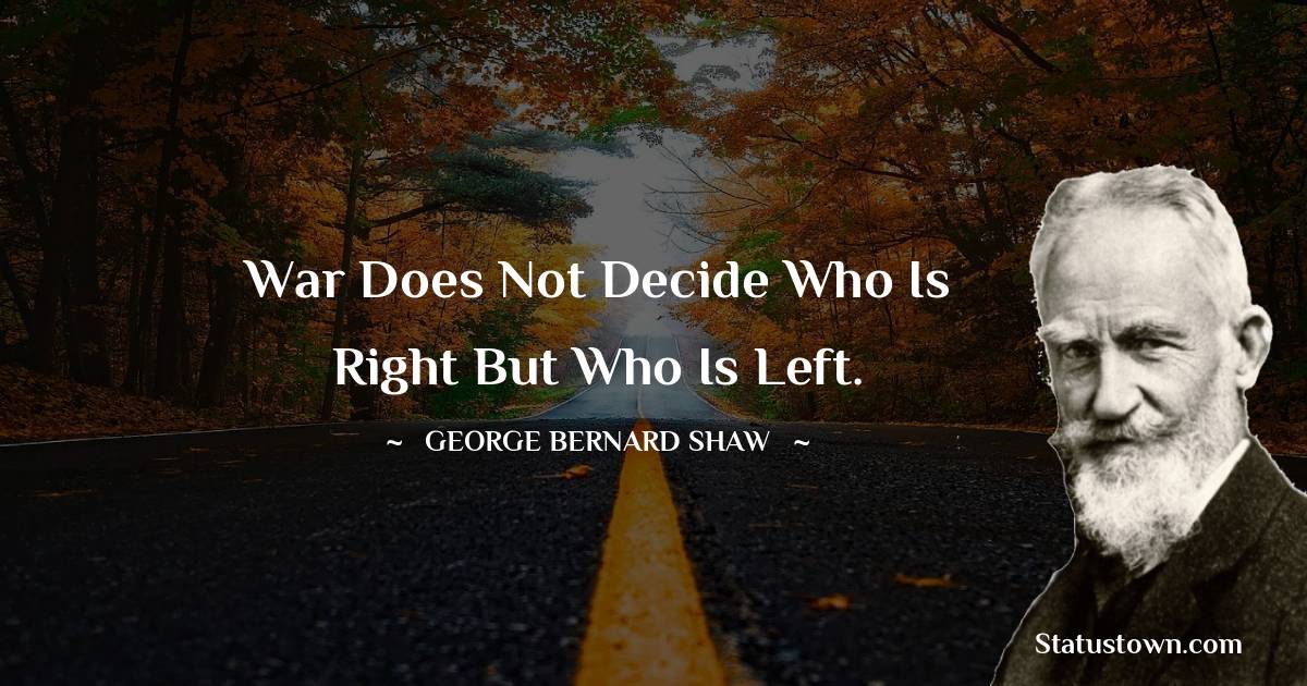 George Bernard Shaw Quotes - War does not decide who is right but who is left.
