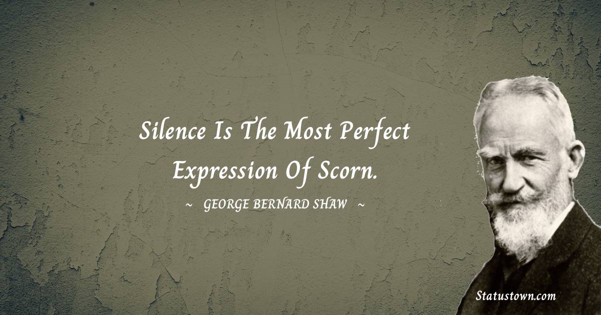 Silence is the most perfect expression of scorn. - George Bernard Shaw quotes