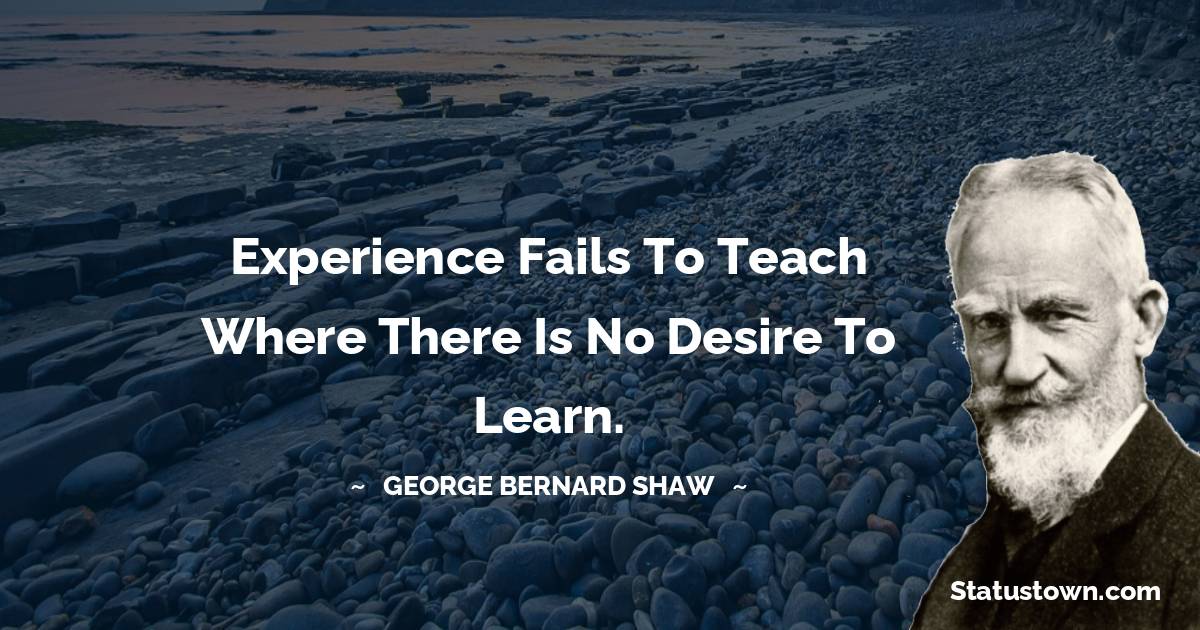 George Bernard Shaw Quotes - Experience fails to teach where there is no desire to learn.