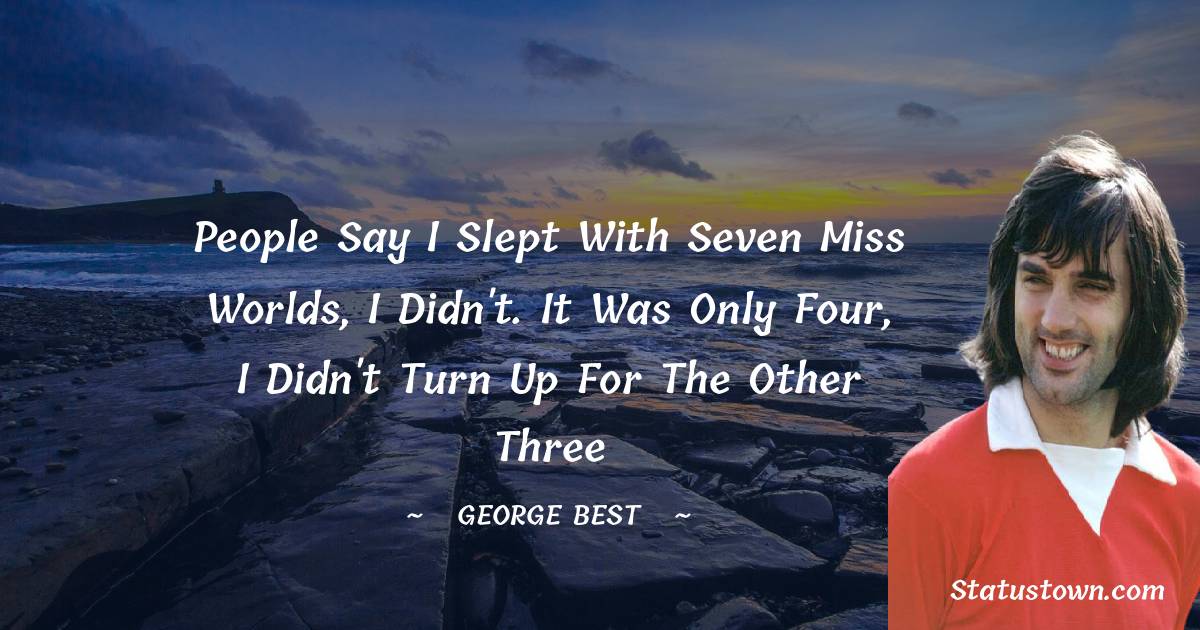 George Best Quotes - People say I slept with seven miss worlds, I didn't. It was only four, I didn't turn up for the other three