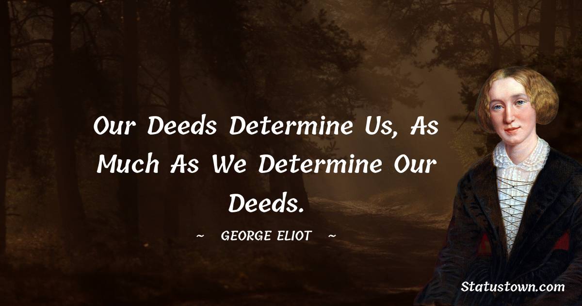 George Eliot Quotes - Our deeds determine us, as much as we determine our deeds.