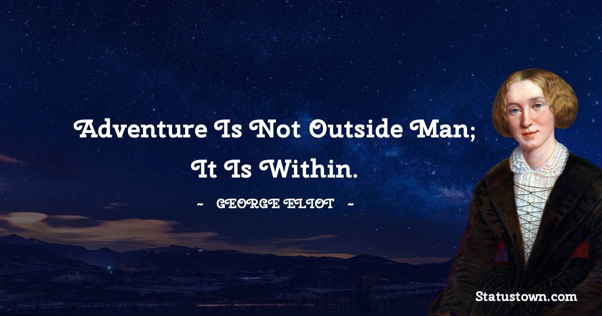 George Eliot Quotes - Adventure is not outside man; it is within.