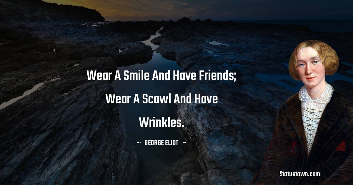 Wear a smile and have friends; wear a scowl and have wrinkles.