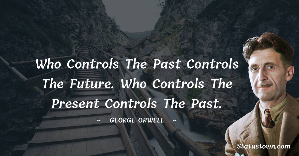 Who controls the past controls the future. Who controls the present controls the past. - George Orwell quotes