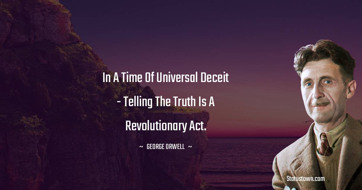 George Orwell Quotes - In a time of universal deceit - telling the truth is a revolutionary act.