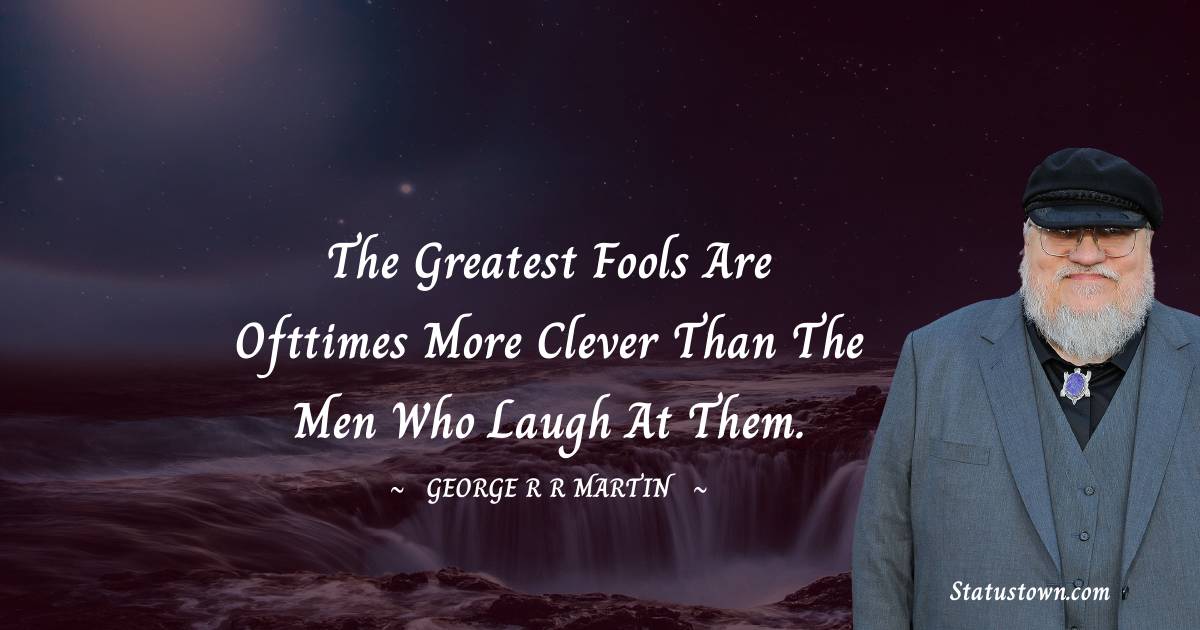 The greatest fools are ofttimes more clever than the men who laugh at them.