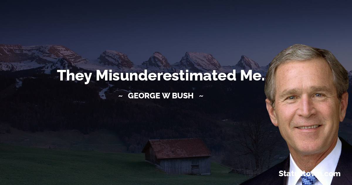 George W. Bush Quotes - They misunderestimated me.