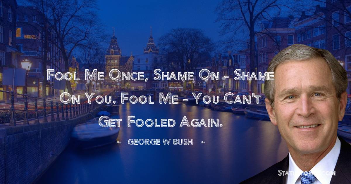George W. Bush Quotes - Fool me once, shame on - shame on you. Fool me - you can't get fooled again.