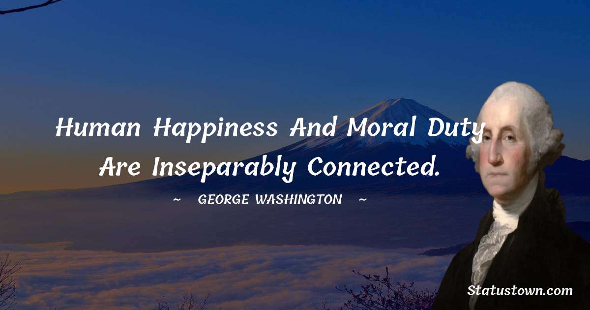 Human happiness and moral duty are inseparably connected. - George Washington quotes