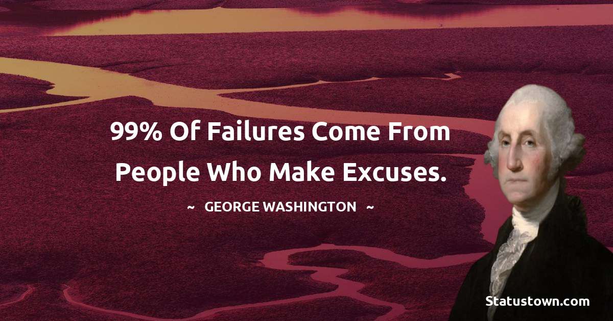 George Washington Quotes - 99% of failures come from people who make excuses.