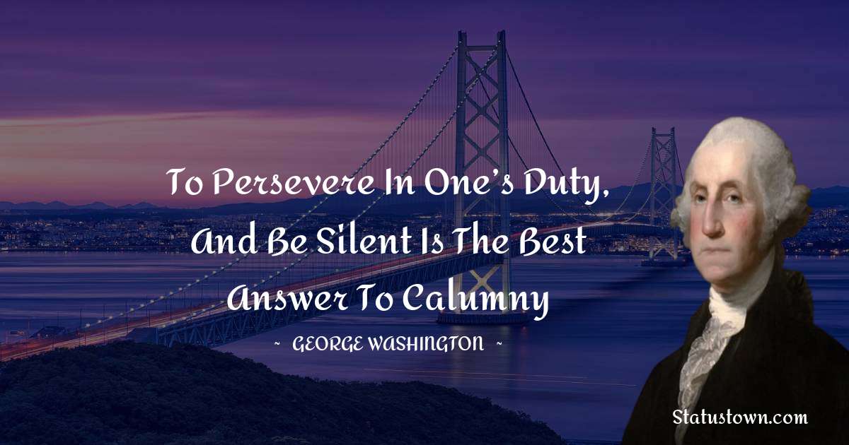 To persevere in one’s duty, and be silent is the best answer to calumny - George Washington quotes