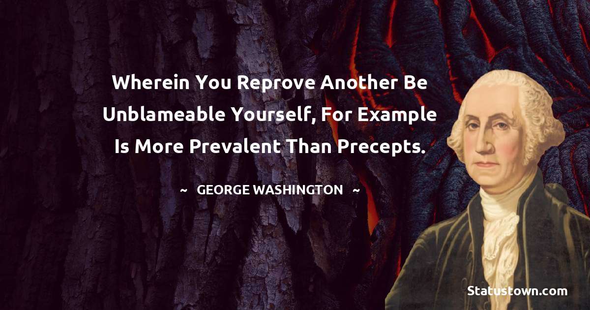 Wherein you reprove another be unblameable yourself, for example is more prevalent than precepts. - George Washington quotes