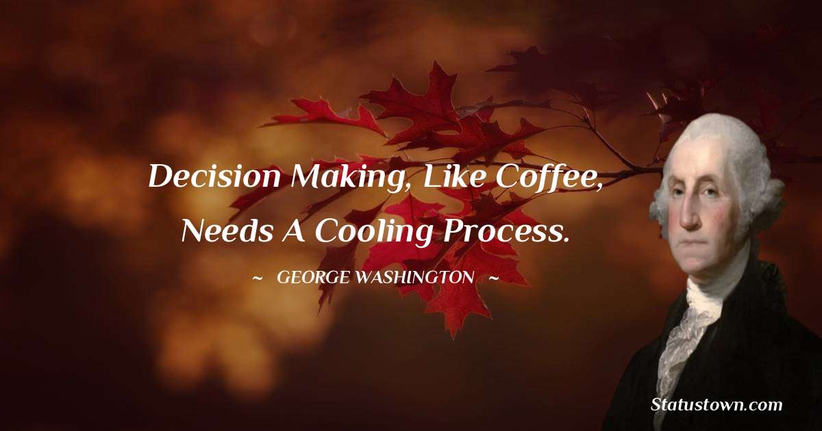 Decision making, like coffee, needs a cooling process. - George Washington quotes
