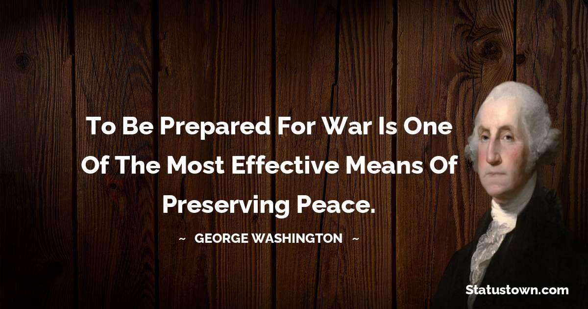 To be prepared for war is one of the most effective means of preserving peace. - George Washington quotes