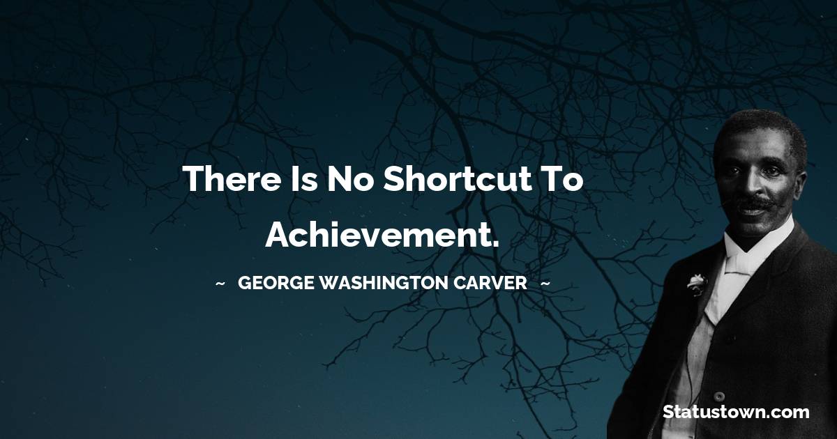 George Washington Carver Quotes - There is no shortcut to achievement.