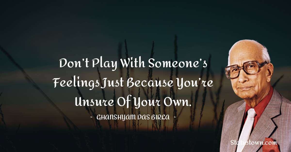 Don’t play with someone’s feelings just because you’re unsure of your own. - Ghanshyam Das Birla quotes