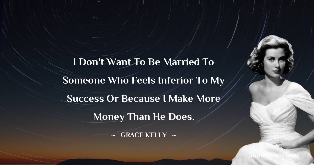 I don't want to be married to someone who feels inferior to my success or because I make more money than he does.