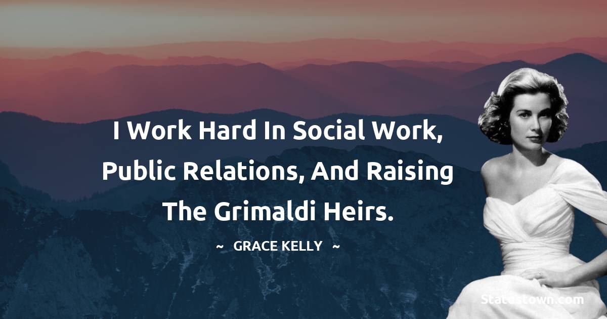 Grace Kelly Quotes - I work hard in social work, public relations, and raising the Grimaldi heirs.