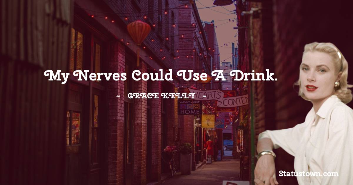 My nerves could use a drink. - Grace Kelly quotes