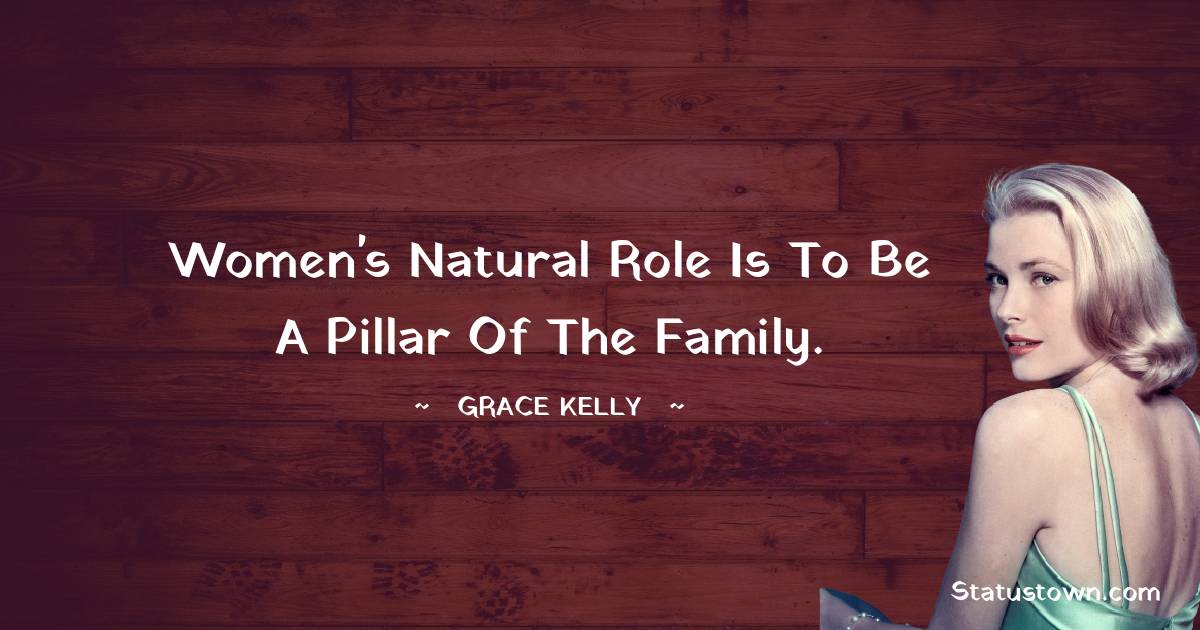 Women's natural role is to be a pillar of the family. - Grace Kelly quotes