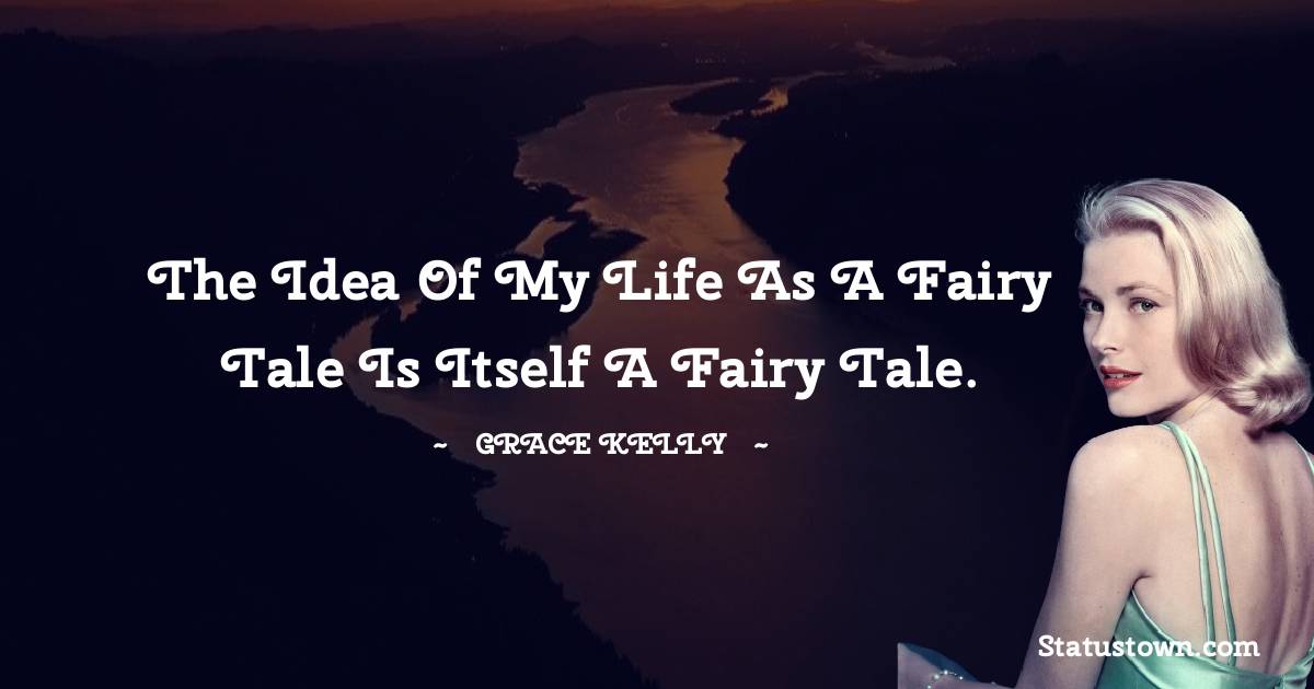 The idea of my life as a fairy tale is itself a fairy tale. - Grace Kelly quotes