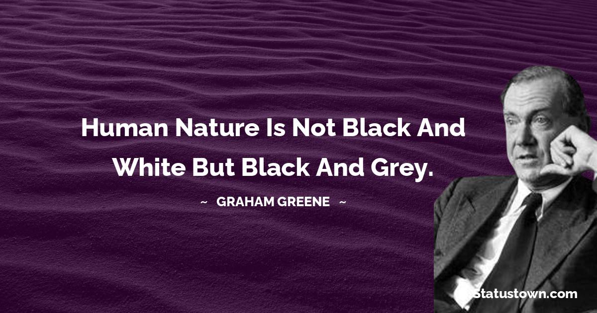Human nature is not black and white but black and grey.