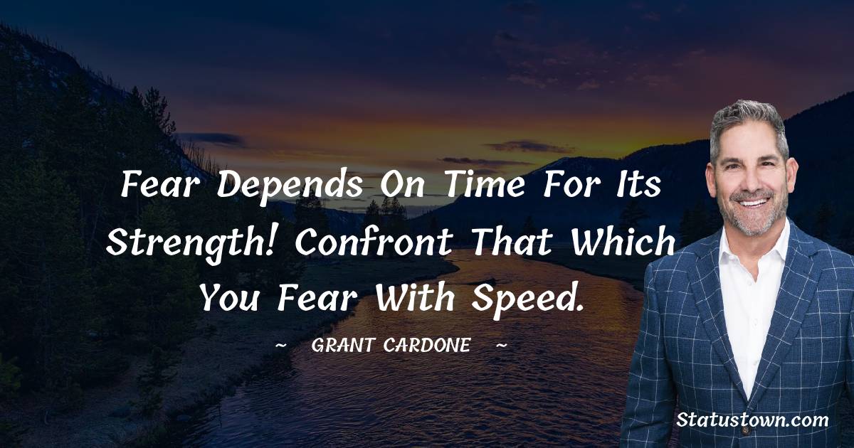 Grant Cardone Quotes - Fear depends on time for its strength! Confront that which you fear with speed.