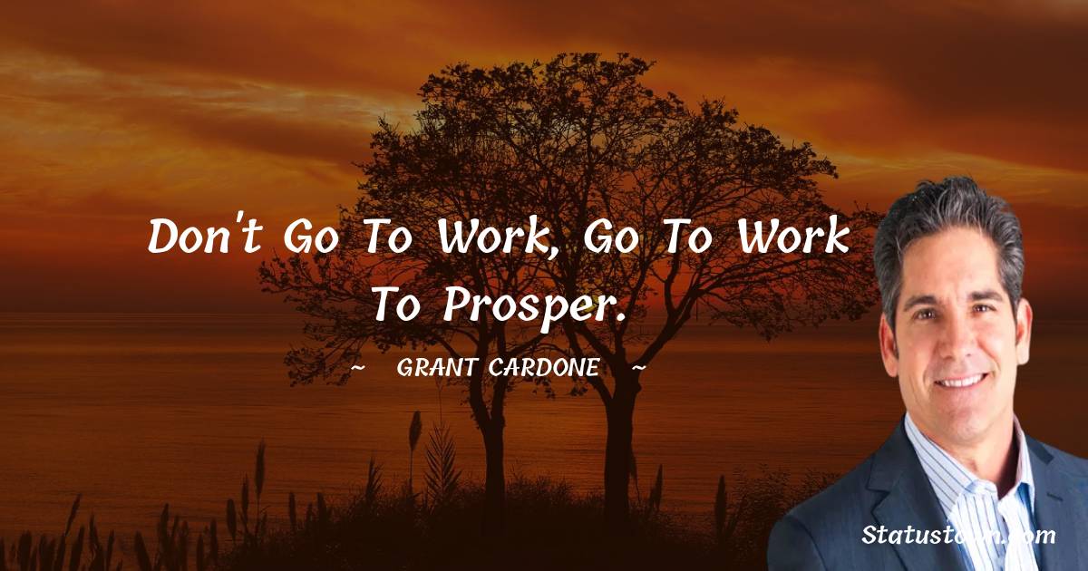 Grant Cardone Quotes - Don't go to work, go to work to prosper.