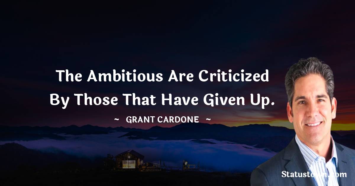 Grant Cardone Quotes - The ambitious are criticized by those that have given up.