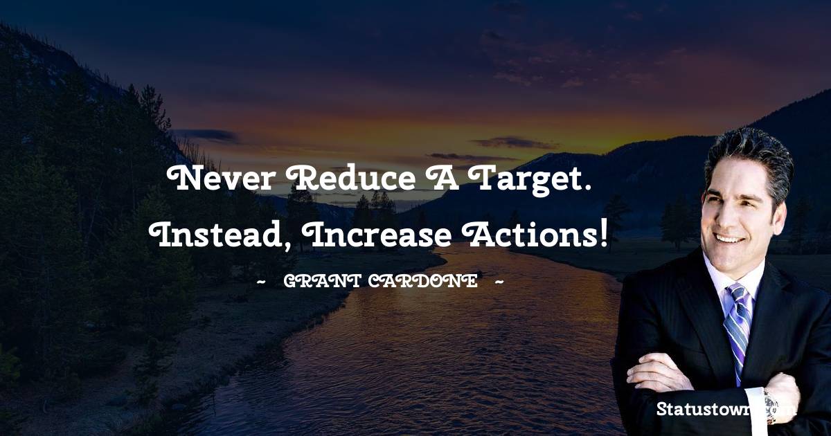 Grant Cardone Quotes - Never reduce a target. Instead, increase actions!