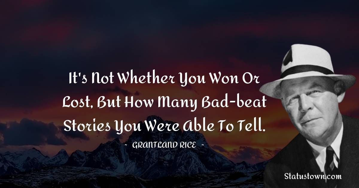 Grantland Rice Quotes - It's not whether you won or lost, but how many bad-beat stories you were able to tell.