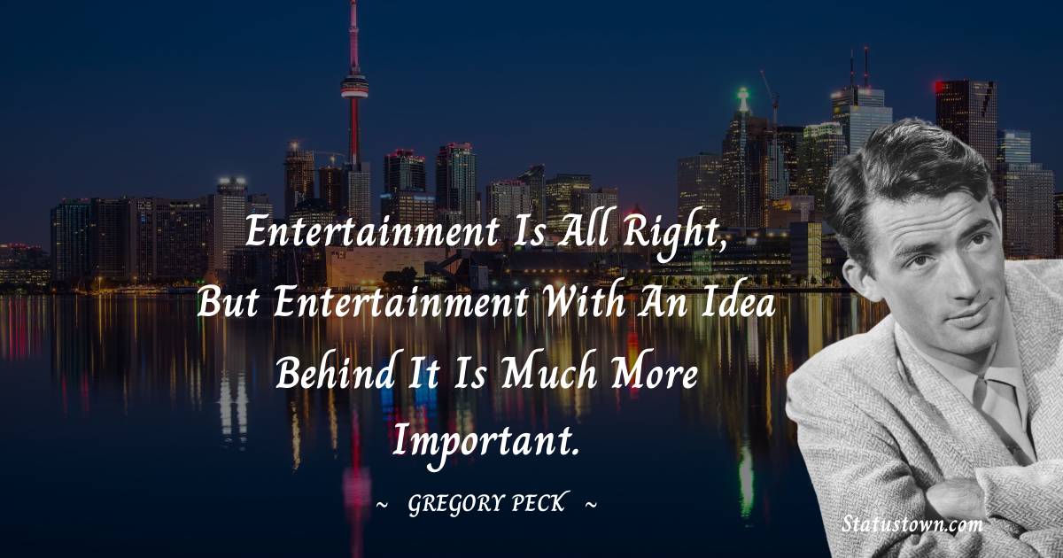Gregory Peck Quotes - Entertainment is all right, but entertainment with an idea behind it is much more important.