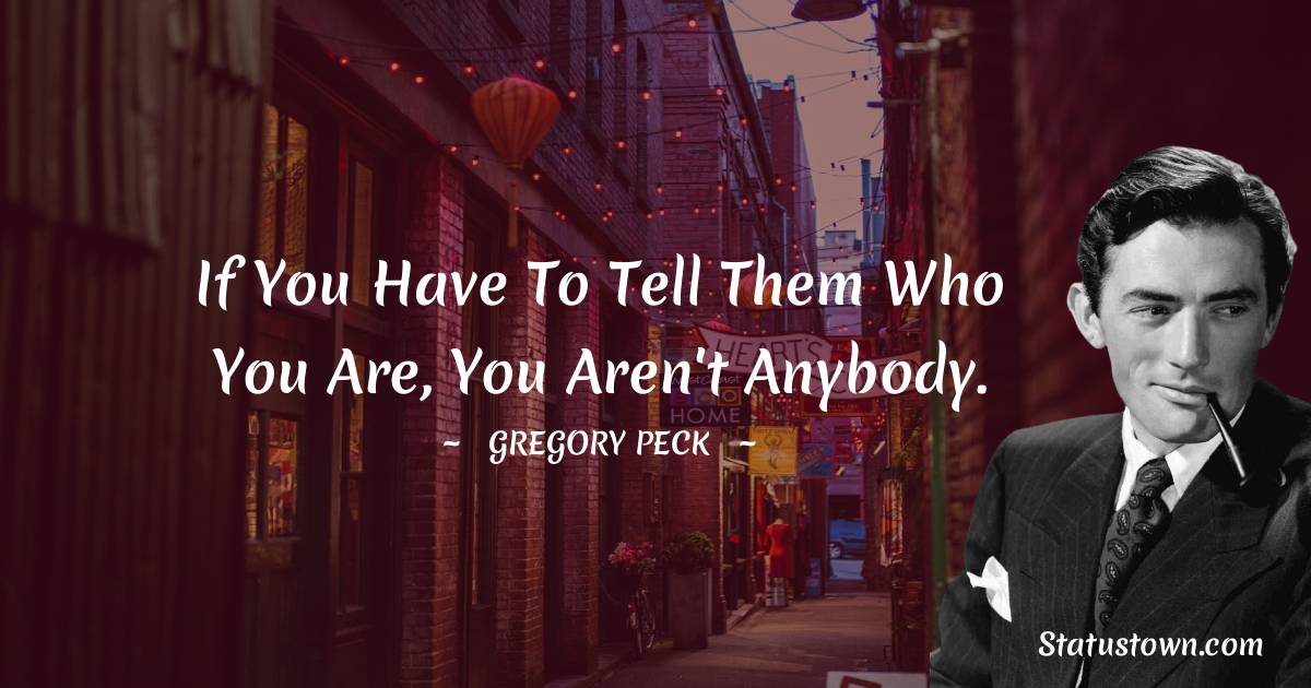 Gregory Peck Quotes - If you have to tell them who you are, you aren't anybody.