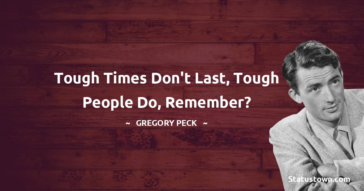 Gregory Peck Quotes - Tough times don't last, tough people do, remember?