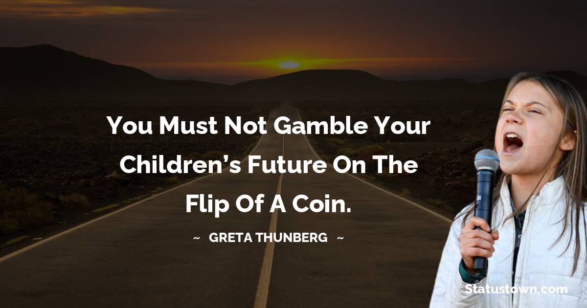You must not gamble your children’s future on the flip of a coin.