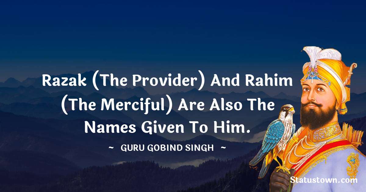 Razak (The provider) and Rahim (The merciful) are also the names given to Him. - Guru Gobind Singh quotes