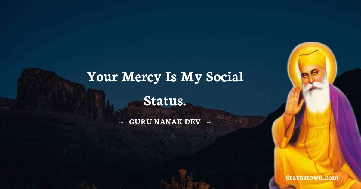 Guru Nanak Dev  Quotes - Your Mercy is my social status.