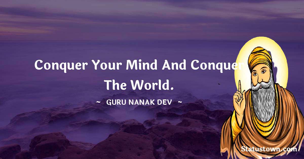 Guru Nanak Dev  Quotes - Conquer your mind and conquer the world.