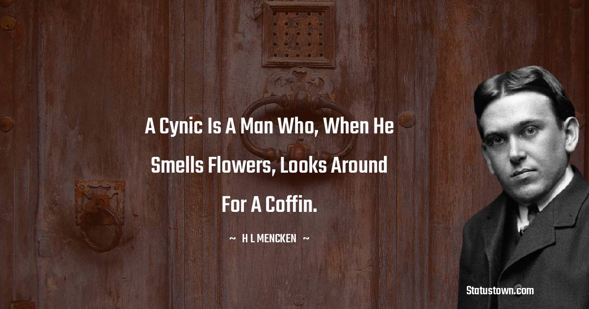 H. L. Mencken Quotes - A cynic is a man who, when he smells flowers, looks around for a coffin.