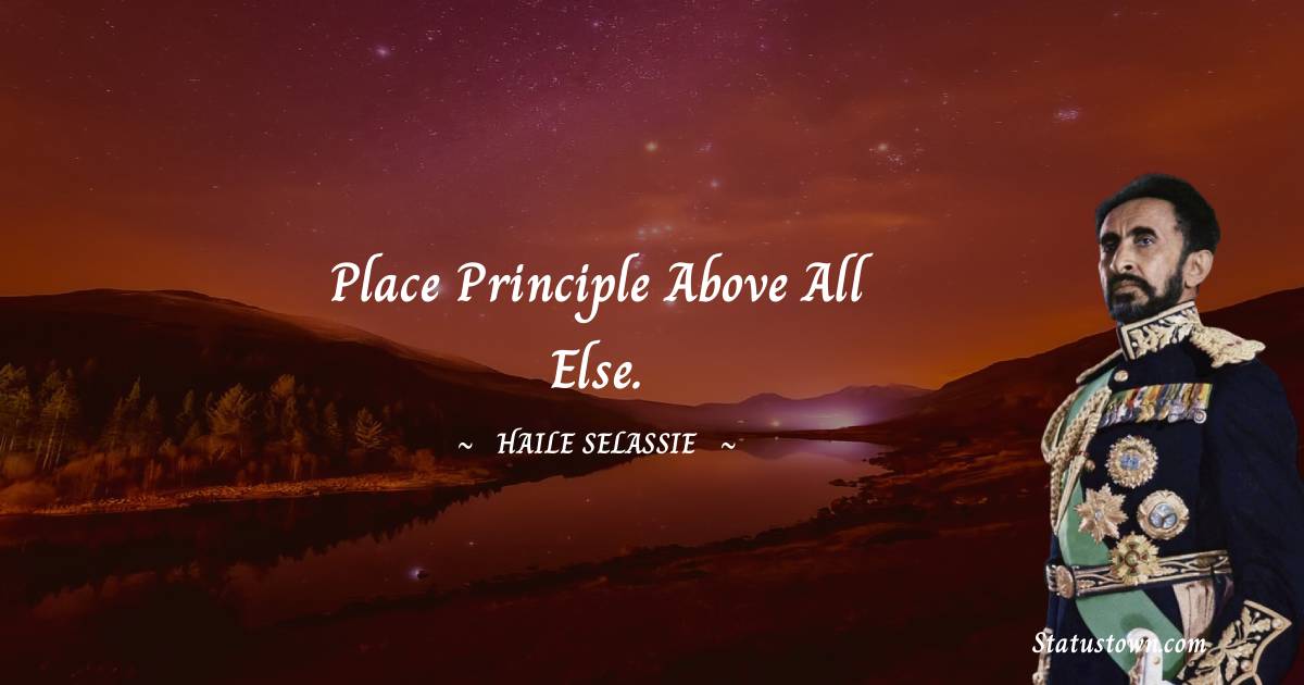Place principle above all else. - Haile Selassie quotes