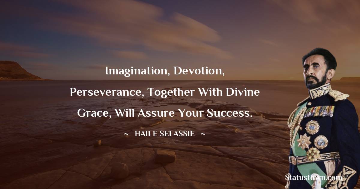 Imagination, devotion, perseverance, together with divine grace, will assure your success.