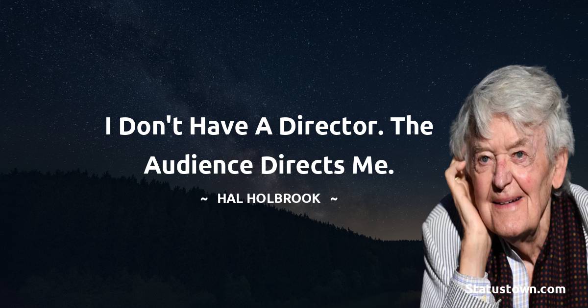 I don't have a director. The audience directs me. - Hal Holbrook quotes