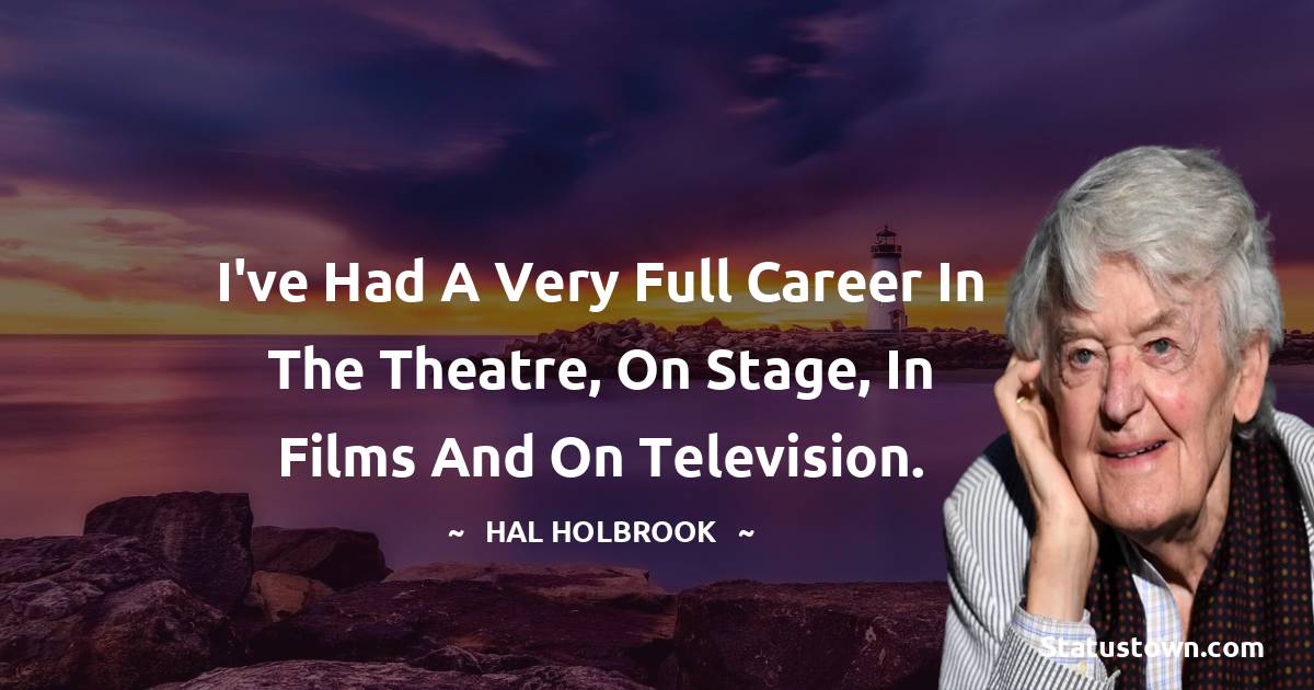 Hal Holbrook Quotes - I've had a very full career in the theatre, on stage, in films and on television.