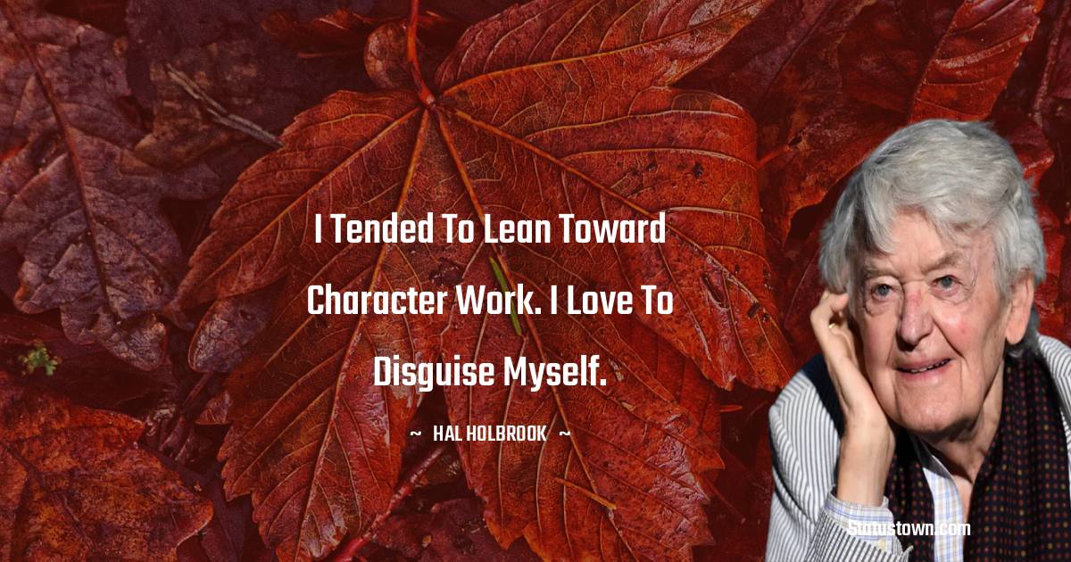 I tended to lean toward character work. I love to disguise myself. - Hal Holbrook quotes