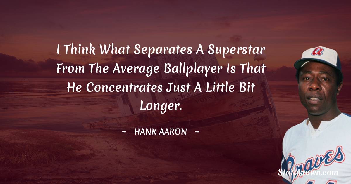 Hank Aaron Quotes - I think what separates a superstar from the average ballplayer is that he concentrates just a little bit longer.